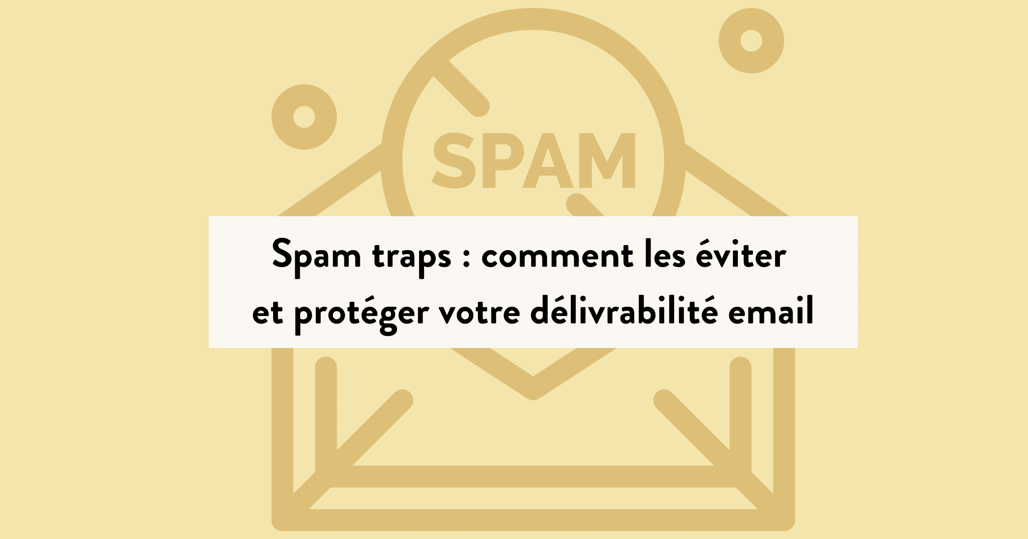 Spam traps : comment les éviter et protéger votre délivrabilité email